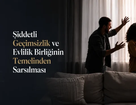 Şiddetli Geçimsizlik ve Evlilik Birliğinin Temelinden Sarsılması